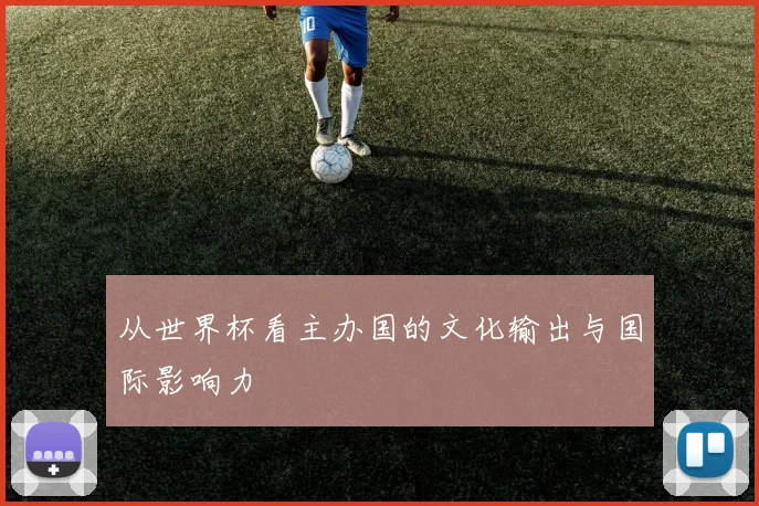 从世界杯看主办国的文化输出与国际影响力