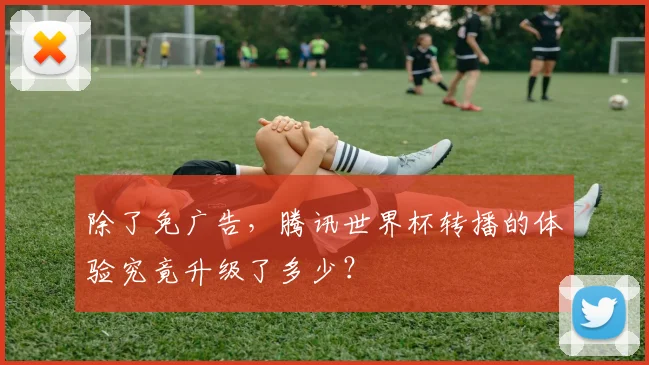 除了免广告，腾讯世界杯转播的体验究竟升级了多少？