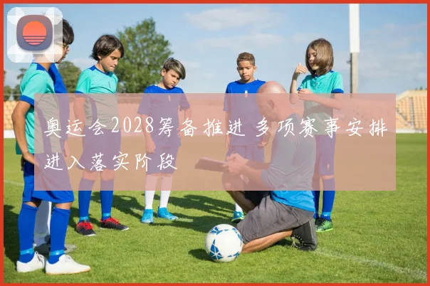 奥运会2028筹备推进 多项赛事安排进入落实阶段