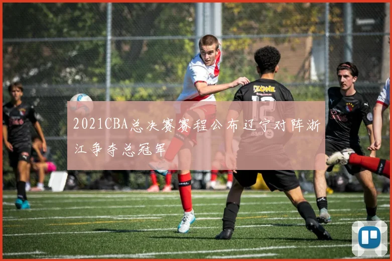 2021CBA总决赛赛程公布辽宁对阵浙江争夺总冠军